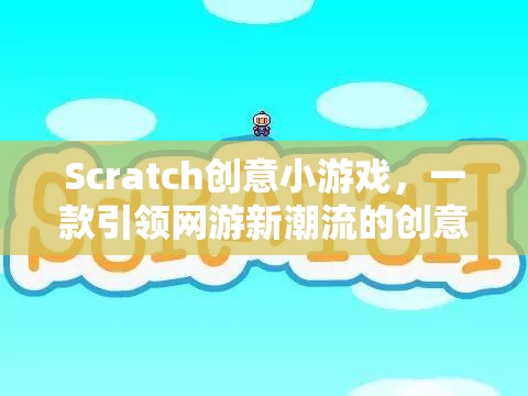 Scratch創(chuàng)意小游戲，引領(lǐng)網(wǎng)游新潮流的互動(dòng)創(chuàng)意游戲體驗(yàn)  第1張