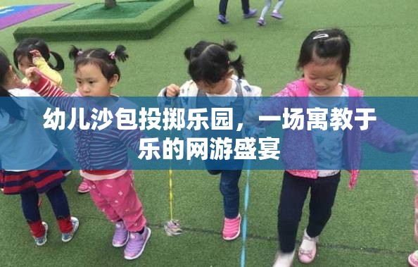 幼兒沙包投擲樂園，一場(chǎng)寓教于樂的網(wǎng)游盛宴