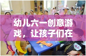 幼兒六一創(chuàng)意游戲，讓孩子們在游戲中快樂成長  第1張