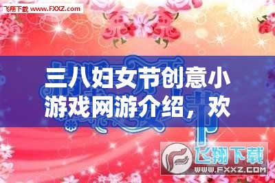 三八婦女節(jié)創(chuàng)意小游戲網(wǎng)游介紹，歡樂共度女神節(jié)