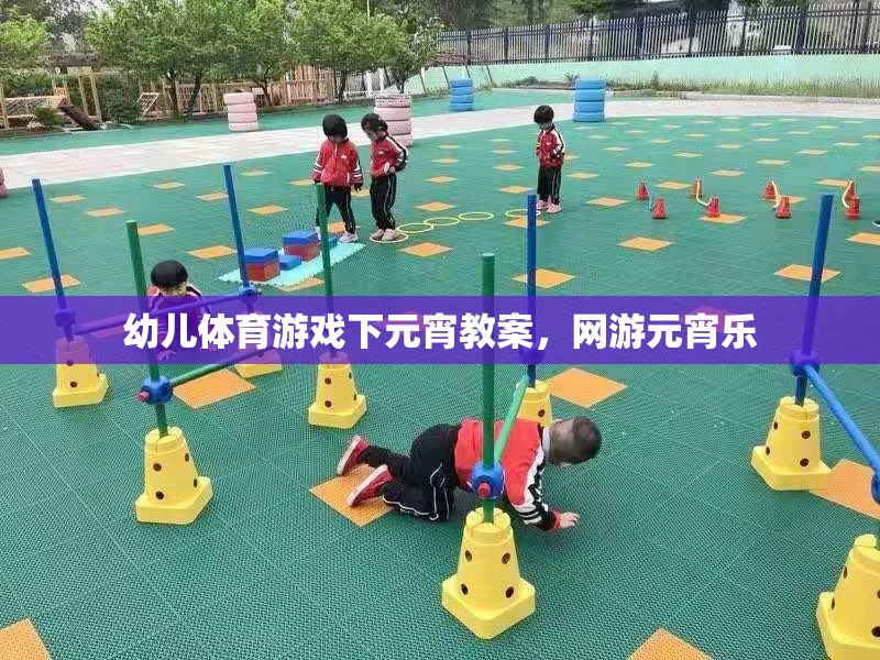 幼兒體育游戲下元宵教案，網(wǎng)游元宵樂(lè)  第2張