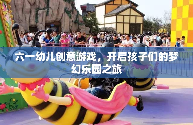 六一幼兒創(chuàng)意游戲，開啟孩子們的夢幻樂園之旅