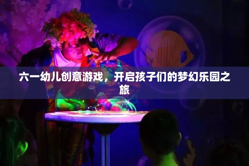 六一幼兒創(chuàng)意游戲，開啟孩子們的夢幻樂園之旅