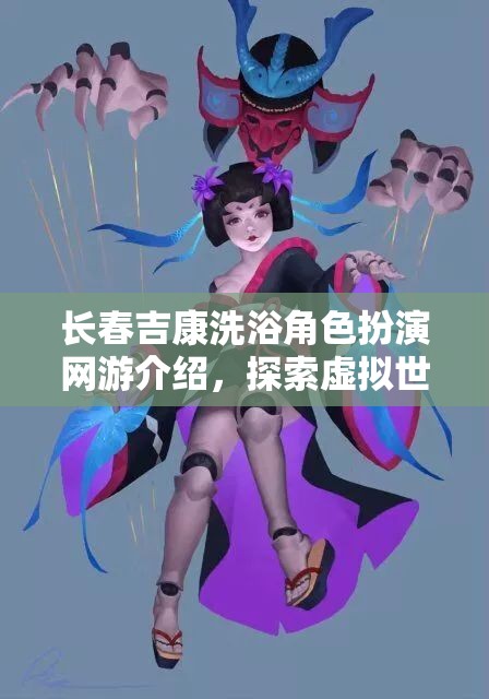 長春吉康洗浴角色扮演網(wǎng)游介紹，探索虛擬世界的洗浴人生