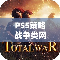 PS5策略戰(zhàn)爭類網(wǎng)游介紹，戰(zhàn)略之巔，戰(zhàn)火重燃