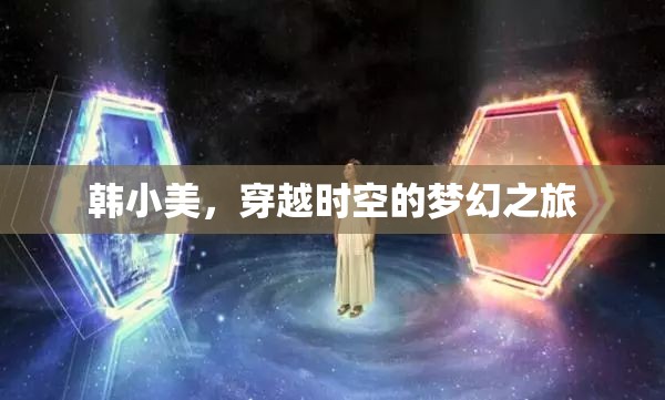 韓小美的時(shí)空穿越，一場(chǎng)夢(mèng)幻般的奇妙之旅  第2張