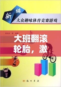 大班翻滾輪胎，激發(fā)潛能與團(tuán)隊(duì)合作的趣味體育游戲