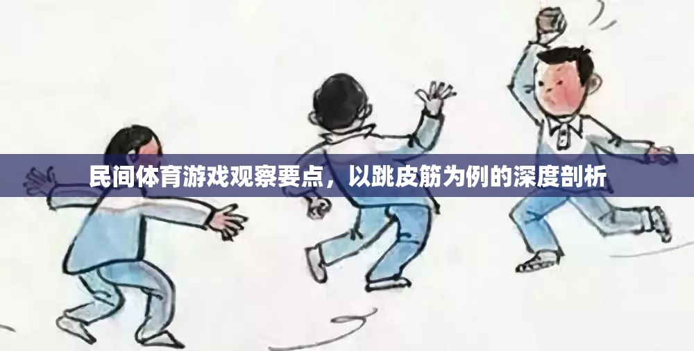 跳皮筋，民間體育游戲中的觀察要點(diǎn)與深度剖析  第1張