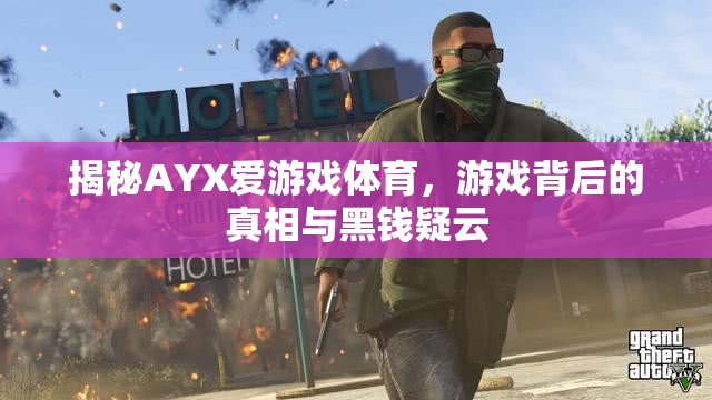 AYX愛游戲體育，游戲背后的真相與黑錢疑云揭秘  第1張