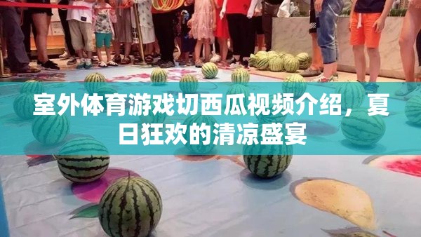 夏日清涼盛宴，室外體育游戲切西瓜的歡樂瞬間