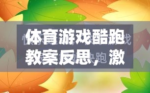 體育游戲酷跑教案，激發(fā)運動樂趣與學(xué)習(xí)成效的融合探索