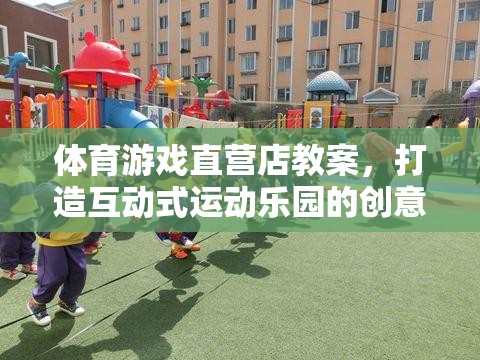 打造互動式運動樂園，體育游戲直營店的創(chuàng)意教學方案