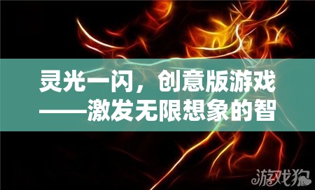 靈光一閃，創(chuàng)意版游戲——點(diǎn)燃無限想象的智慧火花