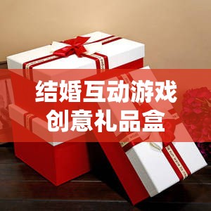 甜蜜挑戰(zhàn)與驚喜揭秘，結(jié)婚互動(dòng)游戲創(chuàng)意禮品盒  第1張