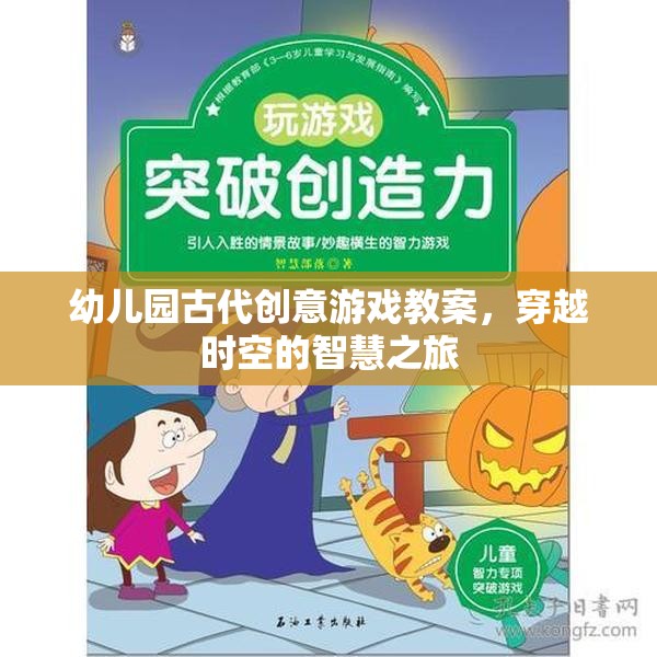 穿越時空的智慧之旅，幼兒園古代創(chuàng)意游戲教案