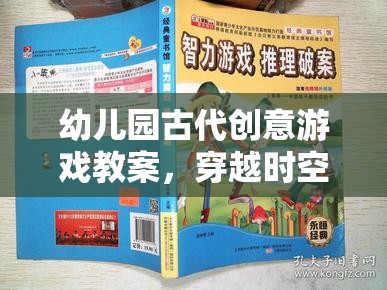 穿越時空的智慧之旅，幼兒園古代創(chuàng)意游戲教案