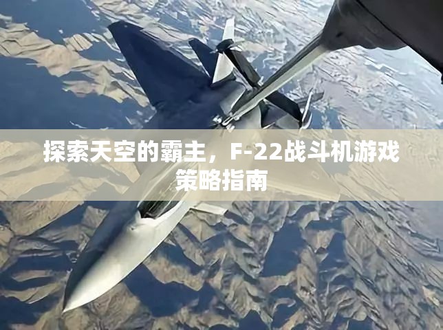 F-22戰(zhàn)斗機(jī)，探索天空霸主的游戲策略指南