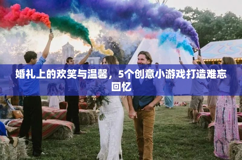 婚禮上的歡笑與溫馨，5個創(chuàng)意小游戲打造難忘回憶