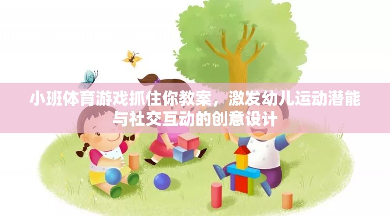 激發(fā)幼兒運(yùn)動(dòng)潛能與社交互動(dòng)，小班體育游戲抓住你的創(chuàng)意教案設(shè)計(jì)