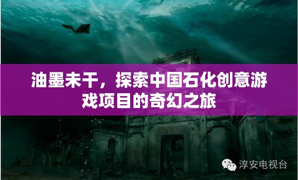 油墨未干，探索中國(guó)石化的創(chuàng)意游戲項(xiàng)目奇幻之旅  第3張