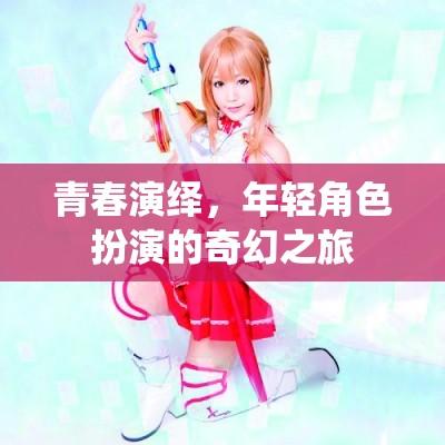 青春演繹，年輕角色扮演的奇幻之旅