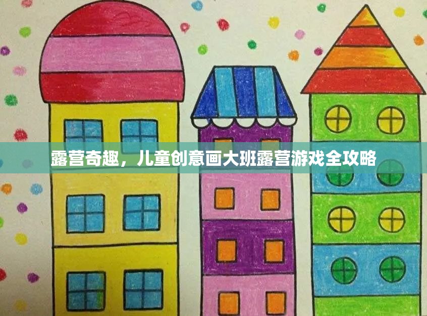 兒童創(chuàng)意畫大班露營游戲，激發(fā)孩子想象力的奇妙之旅