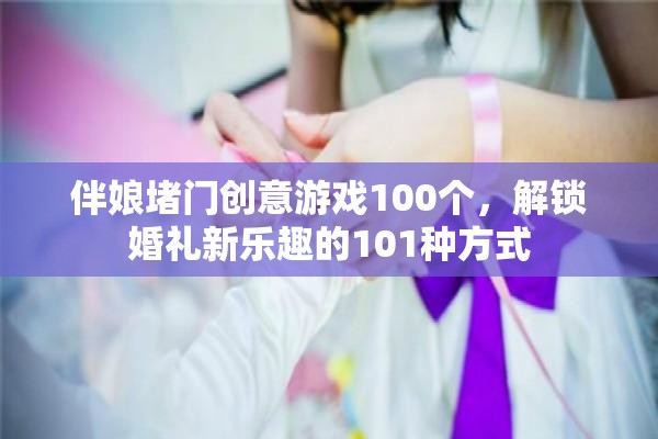 解鎖婚禮新樂趣，101個(gè)伴娘堵門創(chuàng)意游戲