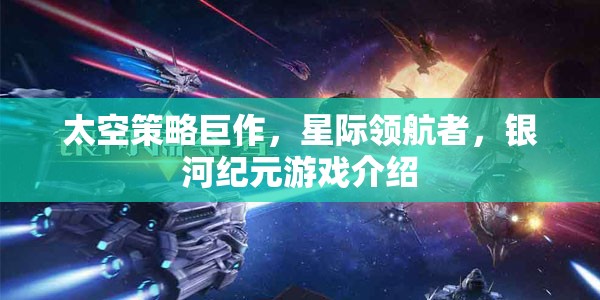 星際領(lǐng)航者，銀河紀元——探索未知的太空策略巨作