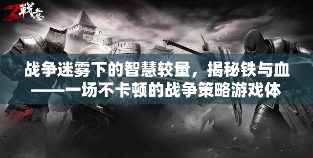 戰(zhàn)爭迷霧下的智慧較量，揭秘鐵與血——一場不卡頓的戰(zhàn)爭策略游戲體驗