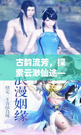 古韻流芳，探索云渺仙途——深度解析這款沉浸式古風角色扮演端游