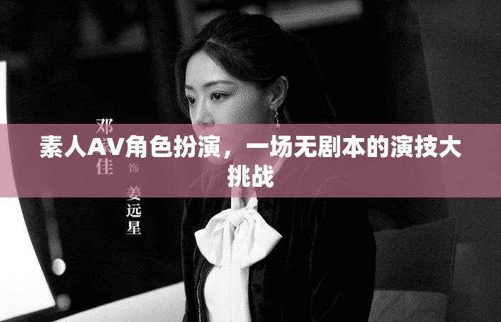 無劇本演技挑戰(zhàn)，素人AV角色扮演的創(chuàng)意盛宴