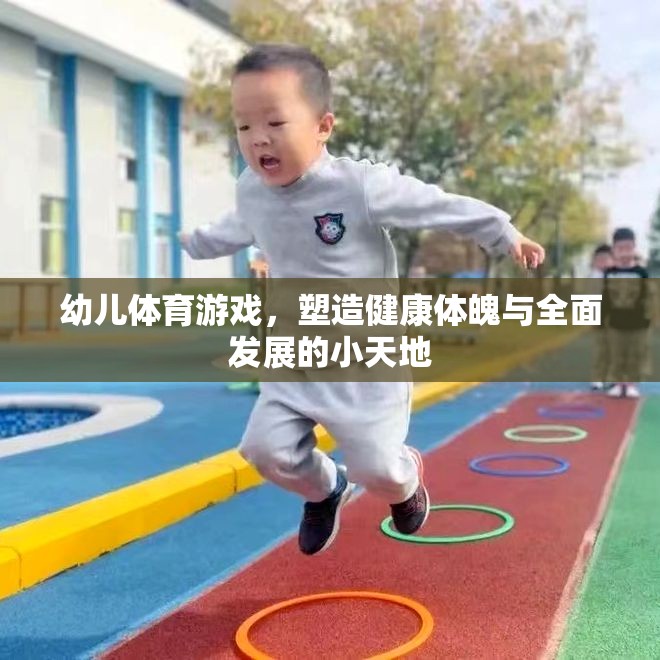 幼兒體育游戲，塑造健康體魄與全面發(fā)展的小天地