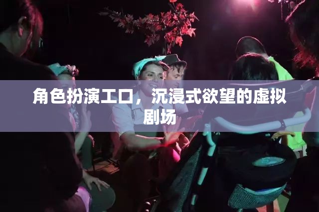 沉浸式欲望的虛擬劇場(chǎng)，角色扮演工口的極致體驗(yàn)