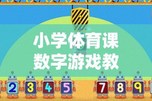 小學體育課數(shù)字游戲教案，數(shù)字跳躍大冒險