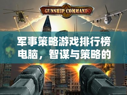 智謀與策略的巔峰對(duì)決，電腦軍事策略游戲排行榜