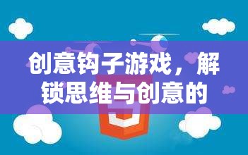 解鎖思維與創(chuàng)意的奇妙之旅，創(chuàng)意鉤子游戲