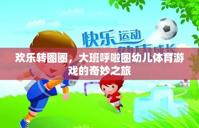 歡樂轉(zhuǎn)圈圈，大班呼啦圈幼兒體育游戲的奇妙之旅