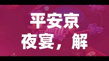 解鎖娛樂(lè)新體驗(yàn)，平安京夜宴的沉浸式角色扮演之旅