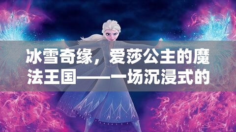 冰雪奇緣，愛莎公主的魔法王國——沉浸式角色扮演游戲之旅