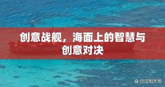 海面上的智慧與創(chuàng)意對決，創(chuàng)意戰(zhàn)艦的激戰(zhàn)