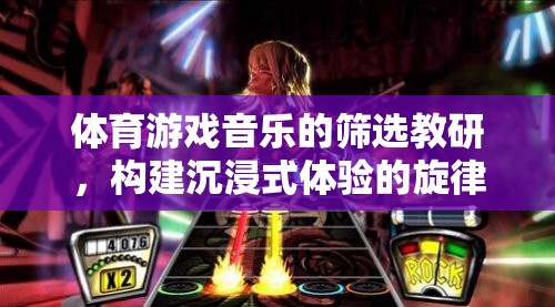 構(gòu)建沉浸式體驗，體育游戲音樂的篩選與教研