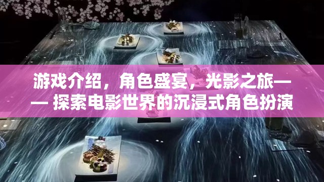 電影世界沉浸式角色扮演之旅，光影盛宴與角色盛宴的探索