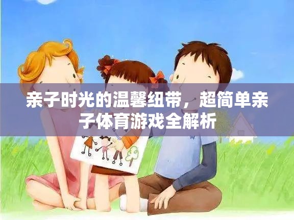 親子時(shí)光的溫馨紐帶，超簡(jiǎn)單親子體育游戲全解析