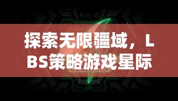 星際領(lǐng)航者，LBS策略游戲的無限探索與深度解析