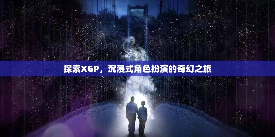 XGP，探索沉浸式角色扮演的奇幻之旅