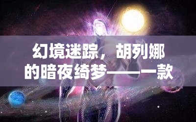 胡列娜的暗夜綺夢，深度解析一款角色扮演游戲