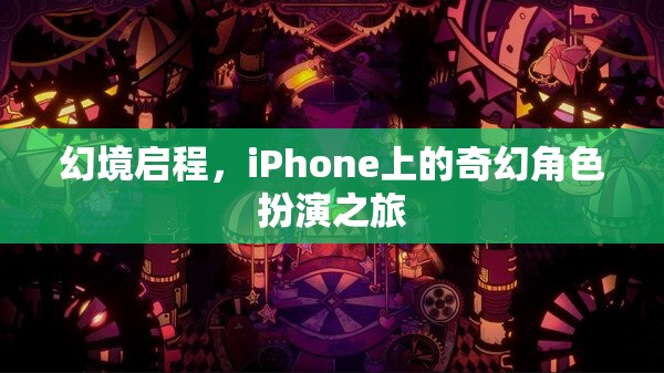 幻境啟程，iPhone上的奇幻角色扮演之旅