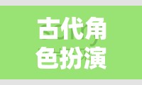 穿越時空的華麗冒險，古代角色扮演H的奇幻之旅