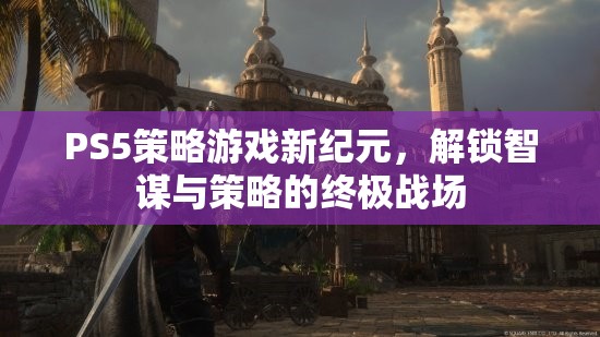 PS5策略游戲，解鎖智謀與策略的終極戰(zhàn)場