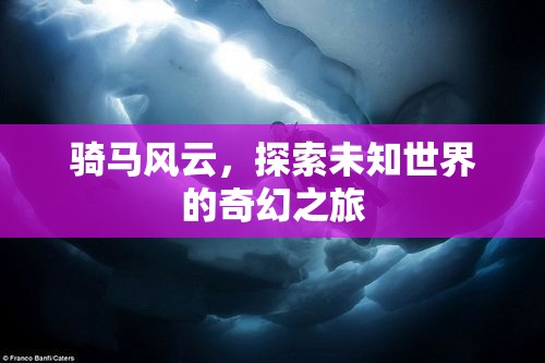 騎馬風(fēng)云，探索未知世界的奇幻之旅  第1張